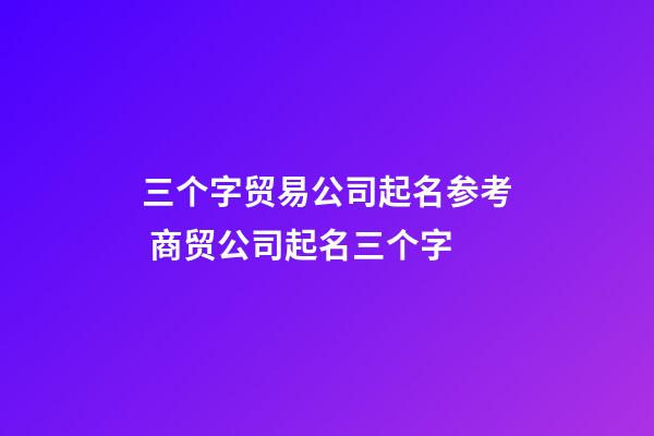 三个字贸易公司起名参考 商贸公司起名三个字-第1张-公司起名-玄机派